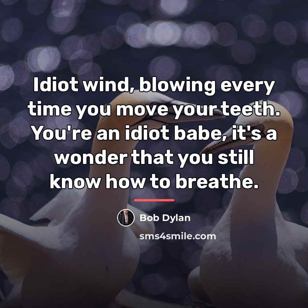“Idiot wind, blowing every time you move your teeth. You're…” quote by Bob Dylan
