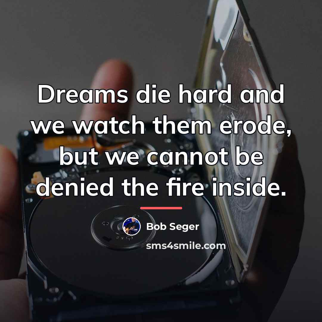 “Dreams die hard and we watch them erode, but we…” quote by Bob Seger