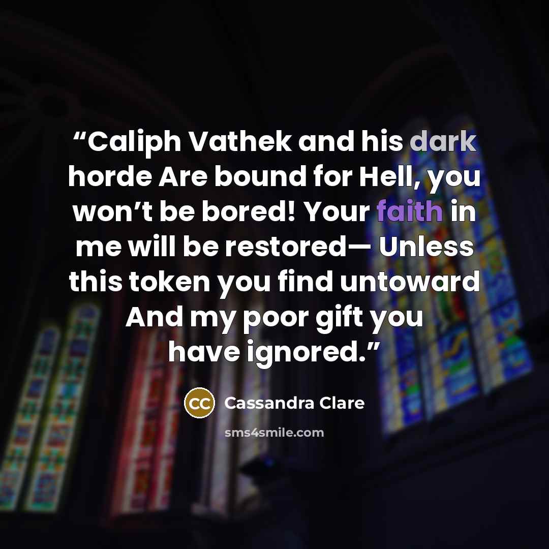 “Caliph Vathek and his dark horde Are bound for Hell, you won’t be bored! Your faith in me will be restored— Unless this token you find untoward And my poor gift you have ignored.” quote by Cassandra Clare