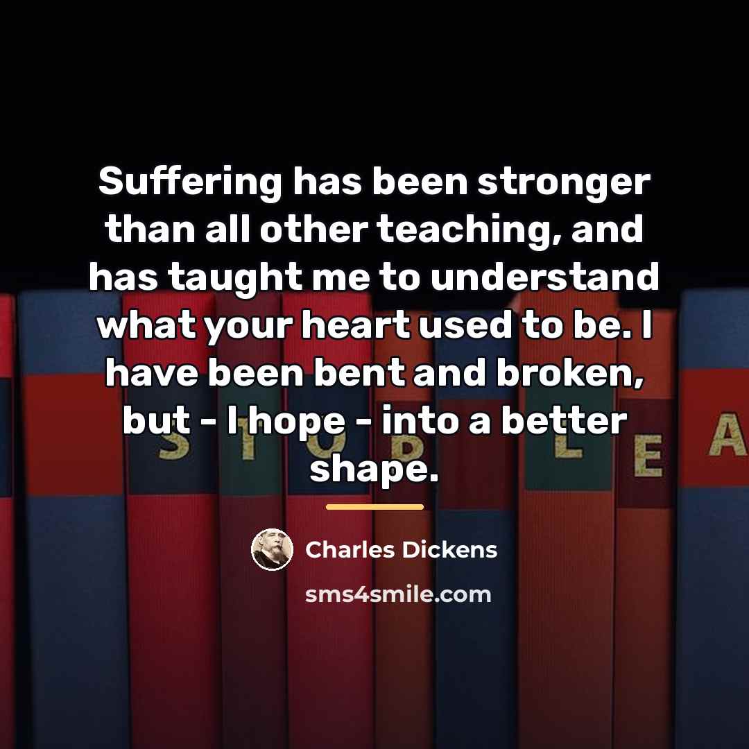“Suffering has been stronger than all other teaching, and has…” quote by Charles Dickens