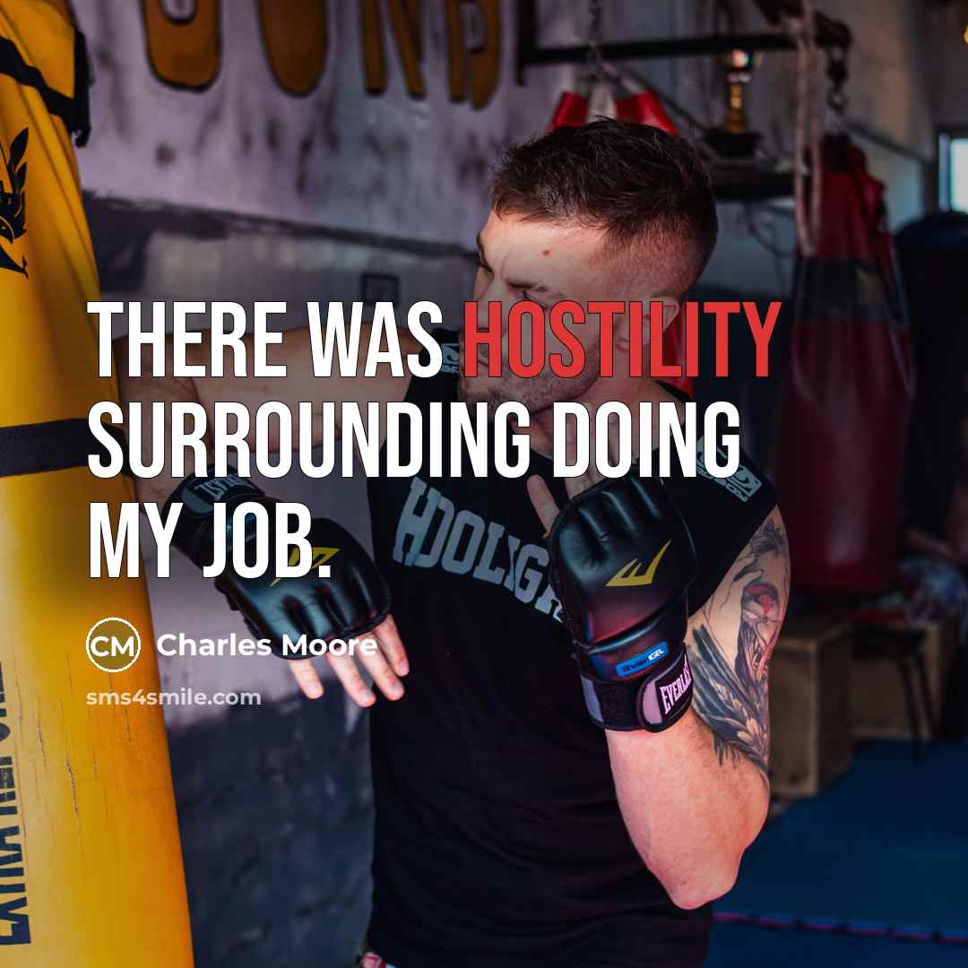 “There was hostility surrounding doing my job.” quote by Charles Moore