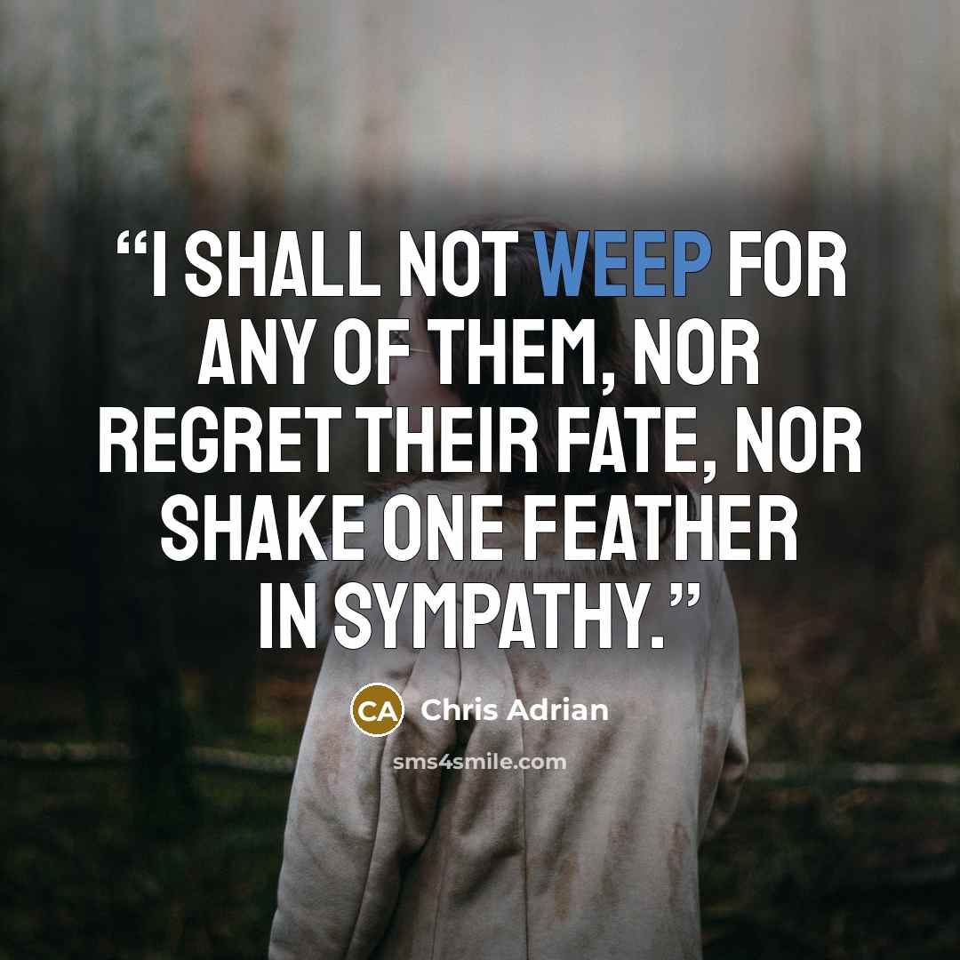 “I shall not weep for any of them, nor regret their fate, nor shake one feather in sympathy.” quote by Chris Adrian