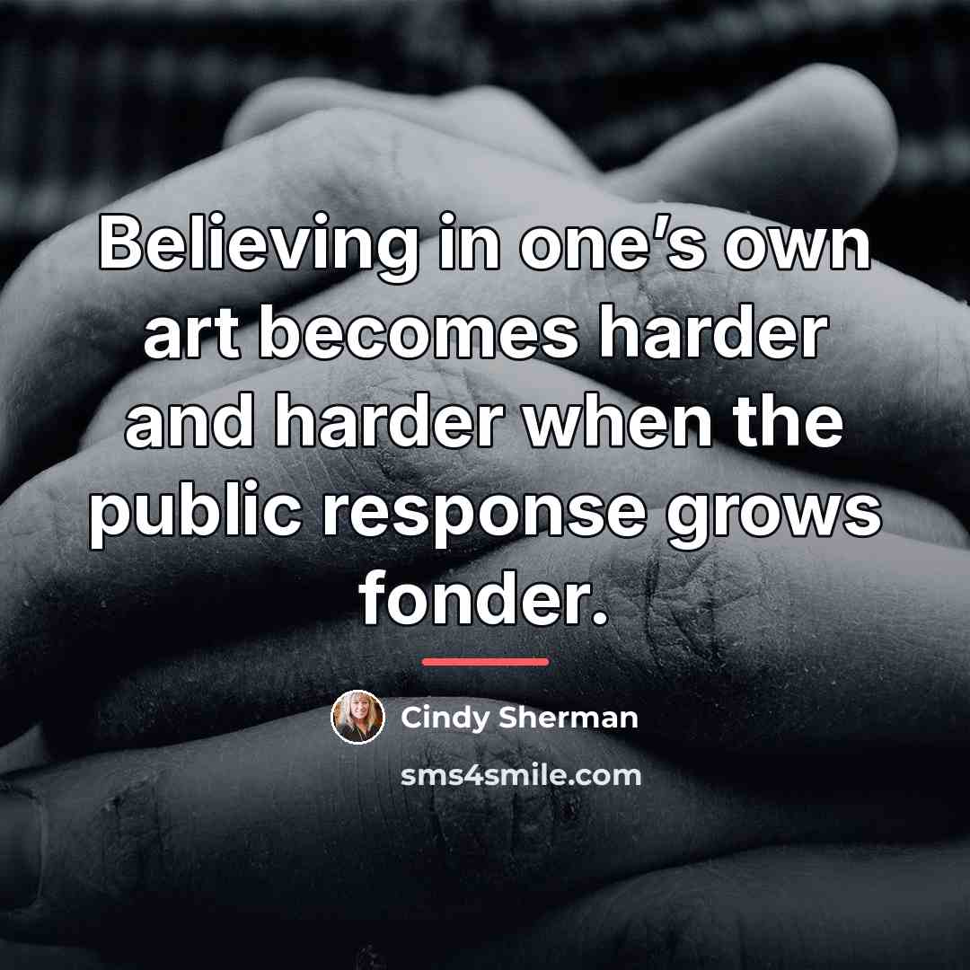 “Believing in one’s own art becomes harder and harder when…” quote by Cindy Sherman