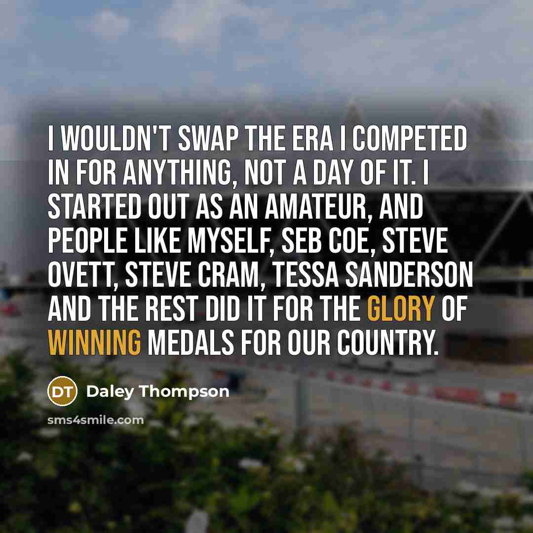 “I wouldn't swap the era I competed in for anything,…” quote by Daley Thompson