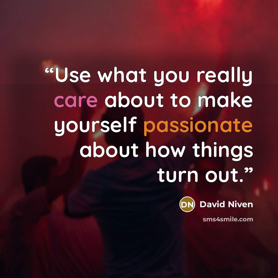 “Use what you really care about to make yourself passionate about how things turn out.” quote by David Niven