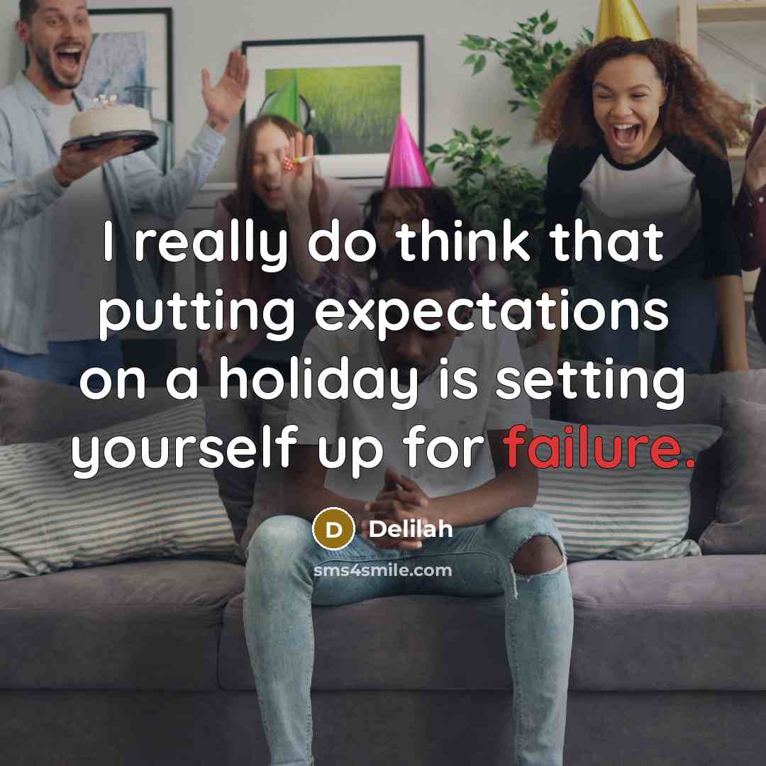 “I really do think that putting expectations on a holiday is setting yourself up for failure.” quote by Delilah
