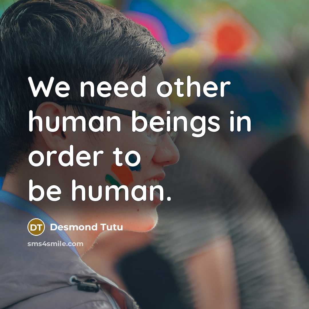 “We need other human beings in order to be human.…” quote by Desmond Tutu