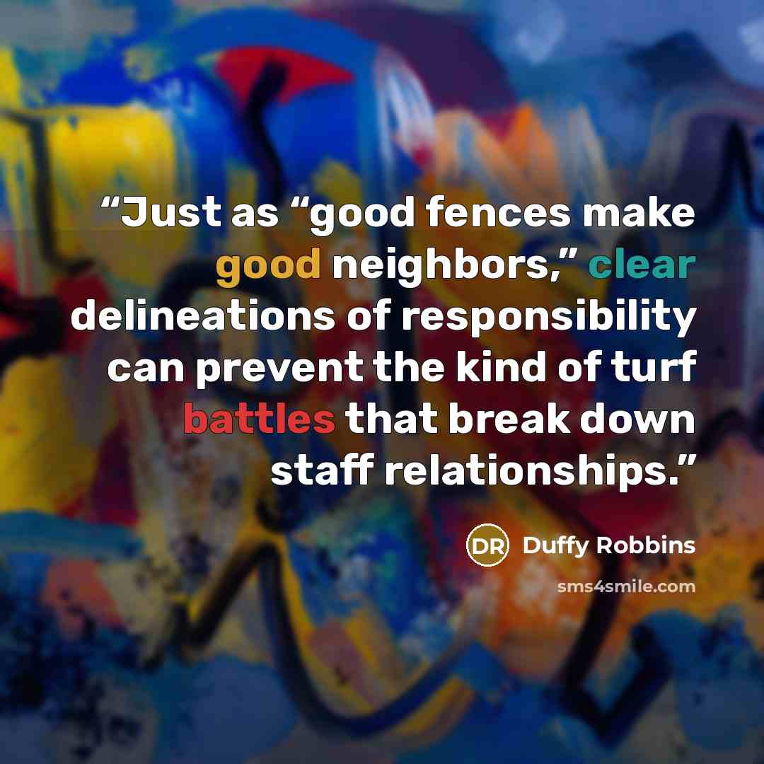 “Just as “good fences make good neighbors,” clear delineations of responsibility can prevent the kind of turf battles that break down staff relationships.” quote by Duffy Robbins