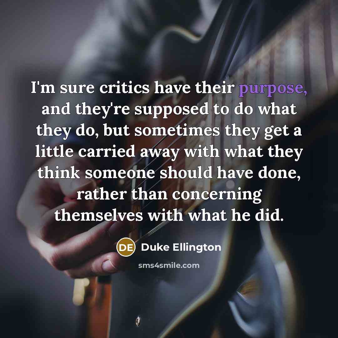 “I'm sure critics have their purpose, and they're supposed to…” quote by Duke Ellington