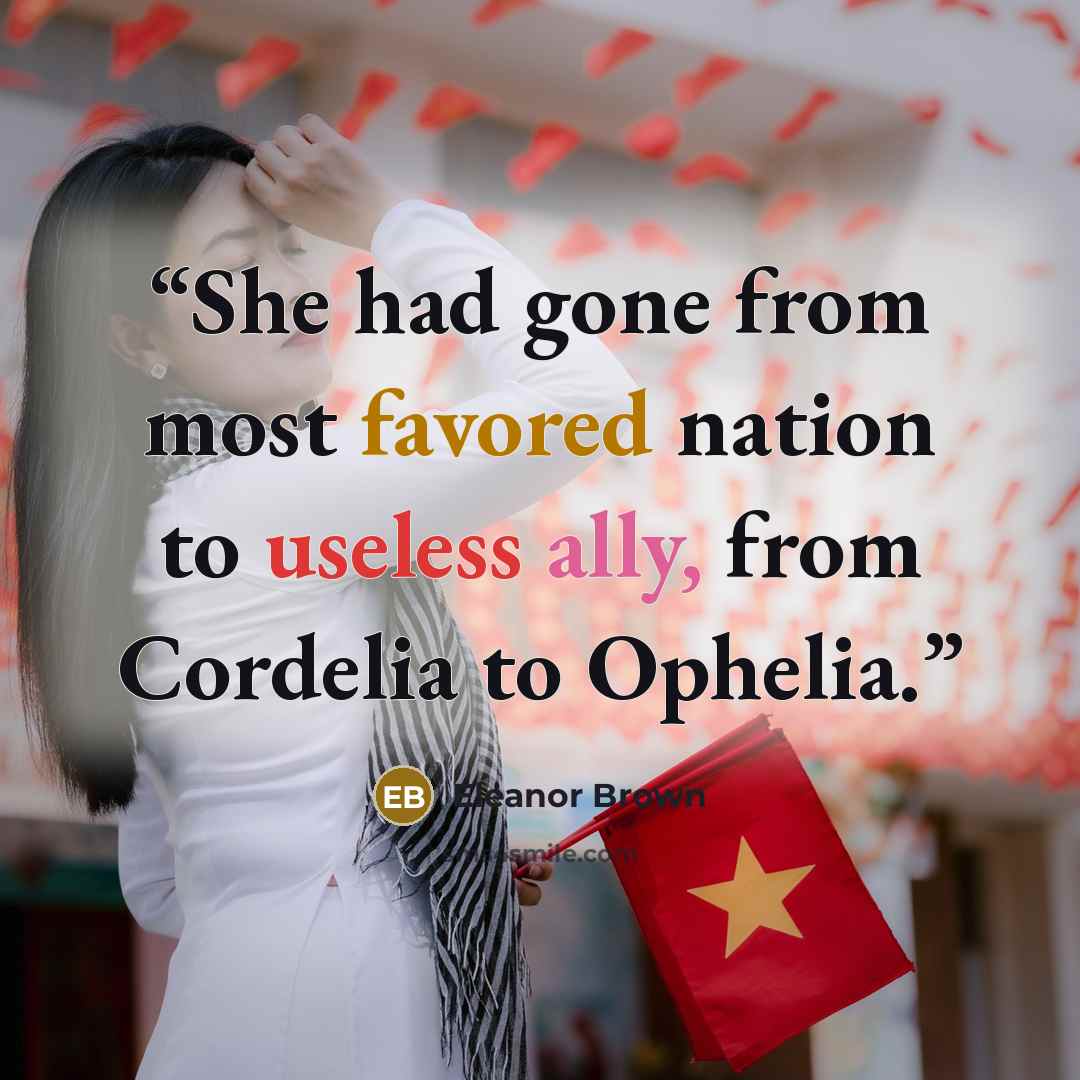 “She had gone from most favored nation to useless ally, from Cordelia to Ophelia.” quote by Eleanor Brown