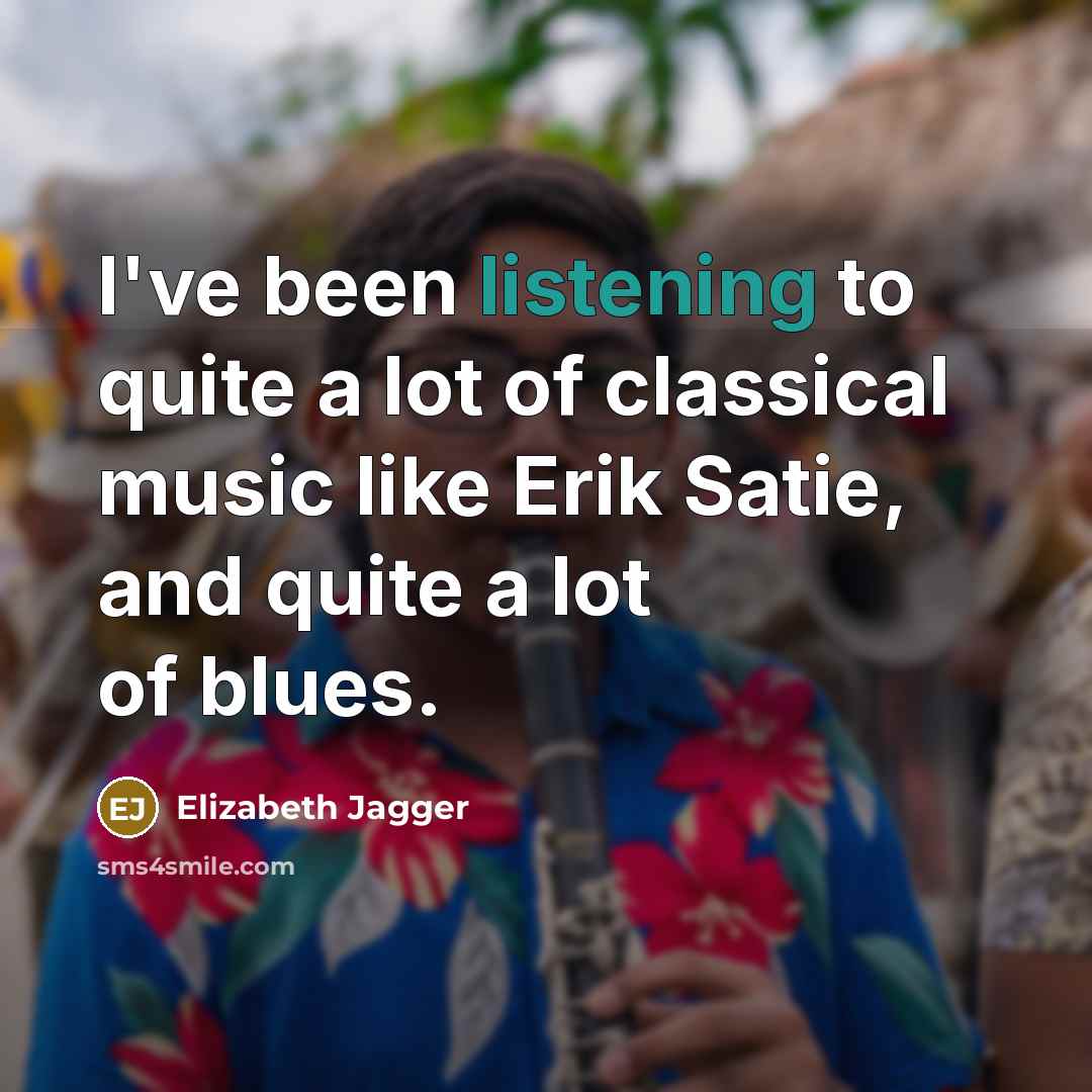 “I've been listening to quite a lot of classical music…” quote by Elizabeth Jagger