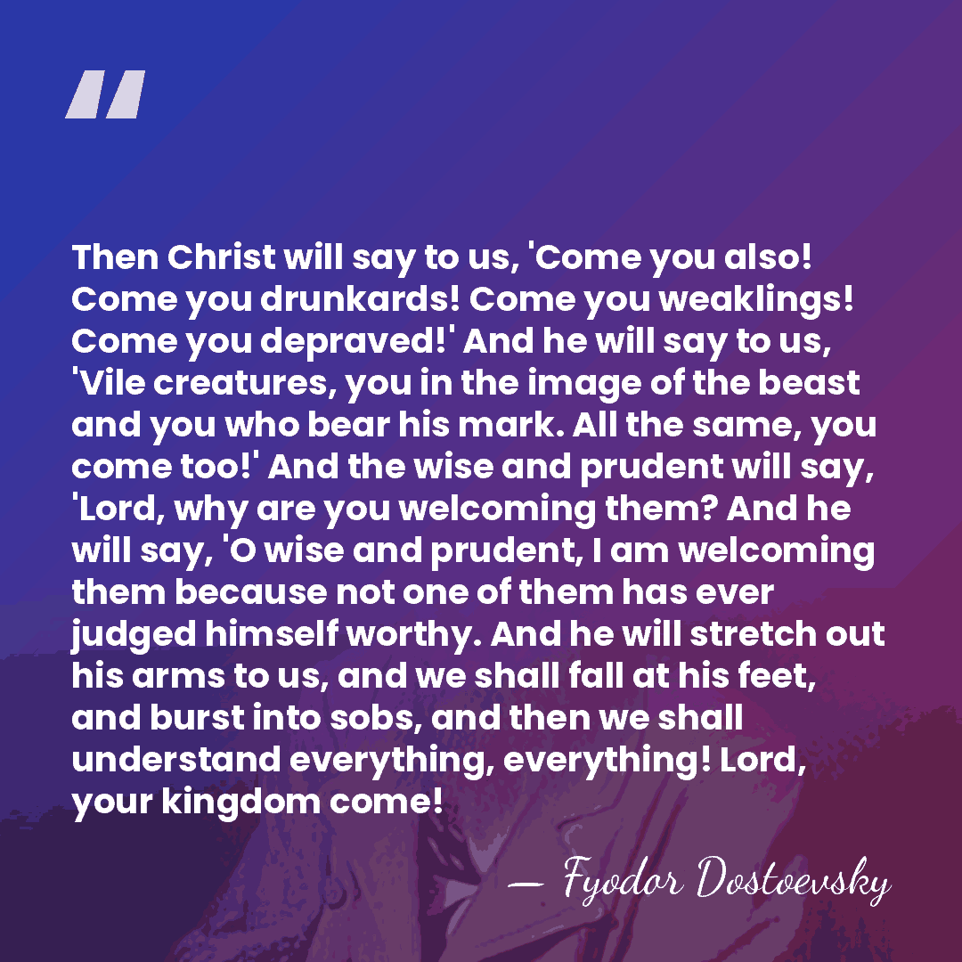 Then Christ will say to us, 'Come you also! Come you drunkards!&hellip; - Fyodor Dostoevsky