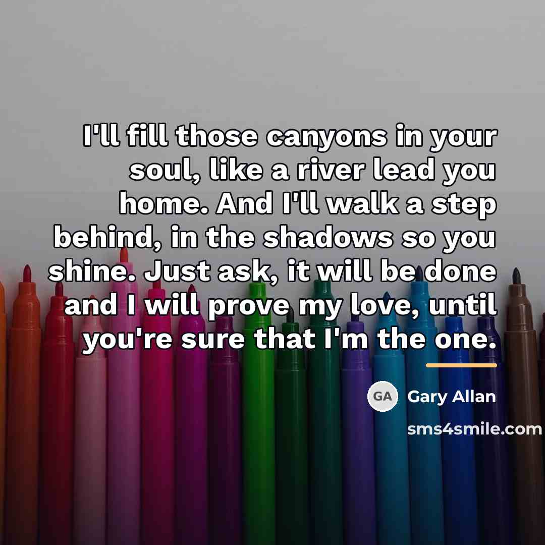“I'll fill those canyons in your soul, like a river…” quote by Gary Allan