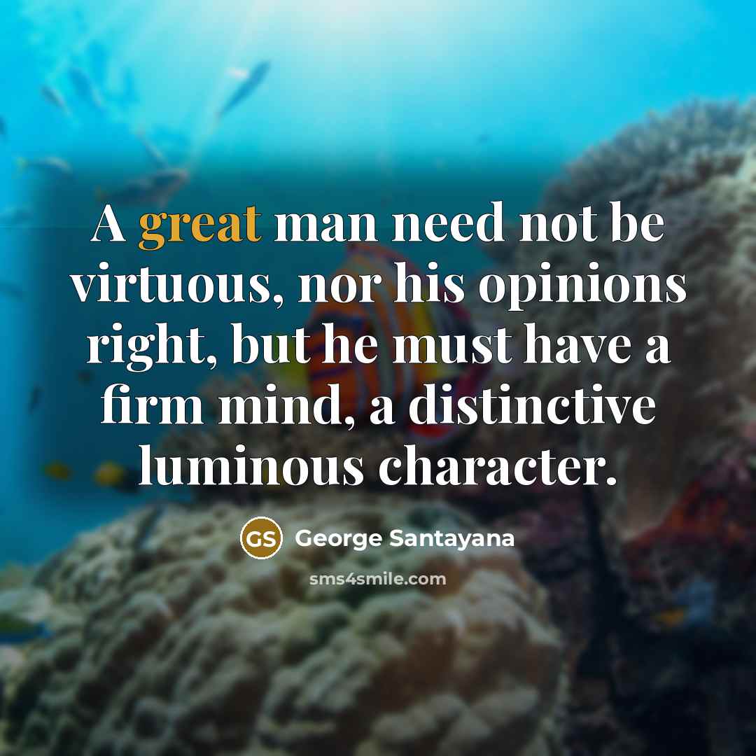 “A great man need not be virtuous, nor his opinions…” quote by George Santayana