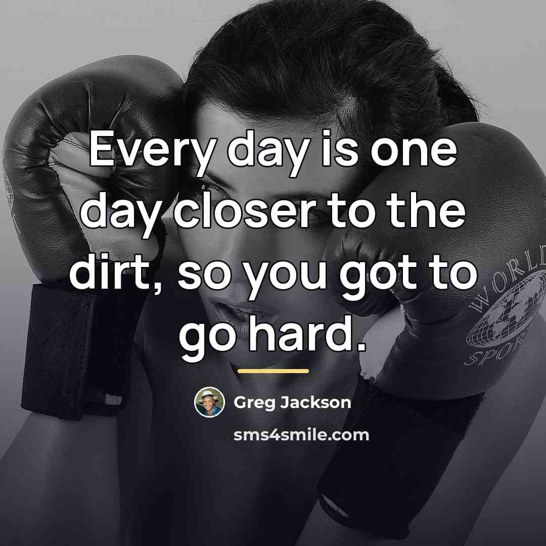 “Every day is one day closer to the dirt, so…” quote by Greg Jackson