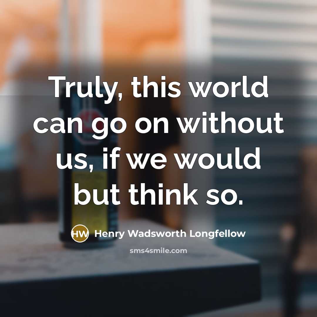 “Truly, this world can go on without us, if we…” quote by Henry Wadsworth Longfellow