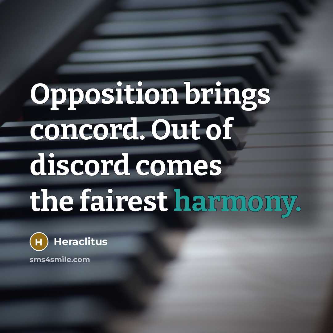 “Opposition brings concord. Out of discord comes the fairest harmony.…” quote by Heraclitus