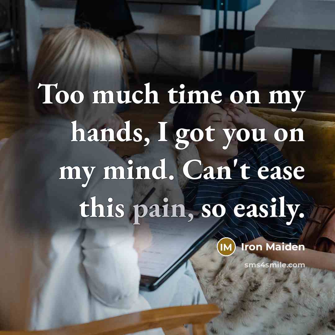 “Too much time on my hands, I got you on my mind. Can't ease this pain, so easily.” quote by Iron Maiden