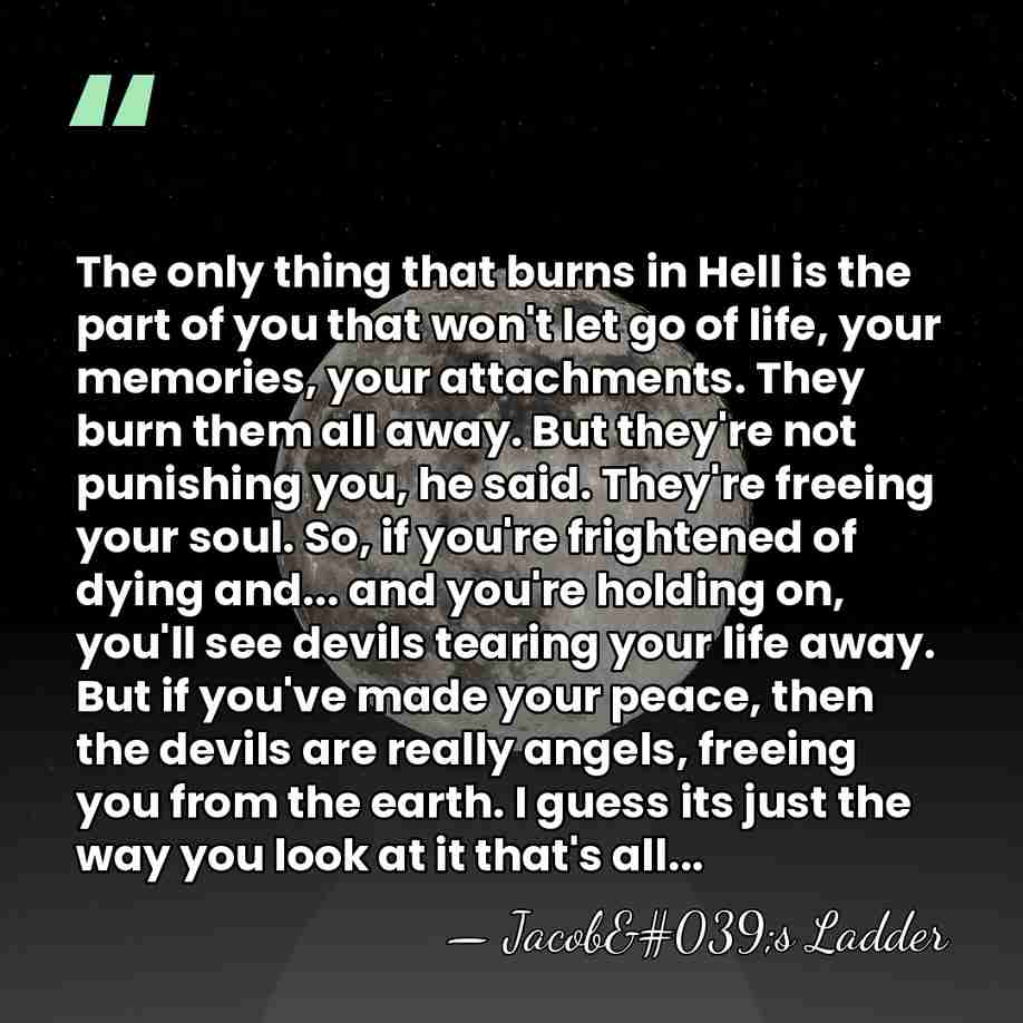 The only thing that burns in Hell is the part of you&hellip; - Jacob's Ladder