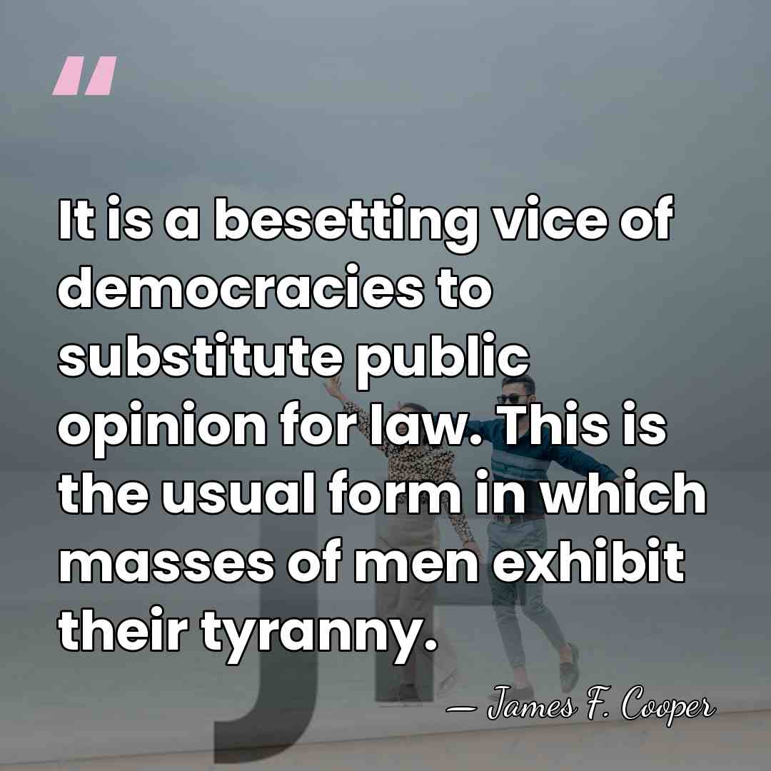 It is a besetting vice of democracies to substitute public opinion for&hellip; - James F. Cooper