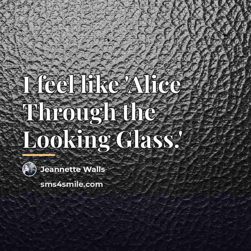 “I feel like 'Alice Through the Looking Glass.'…” quote by Jeannette Walls