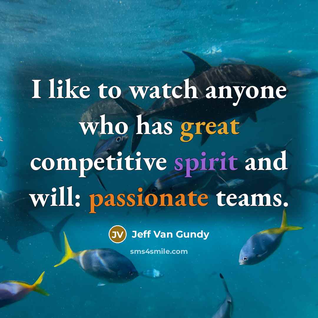 “I like to watch anyone who has great competitive spirit and will: passionate teams.” quote by Jeff Van Gundy