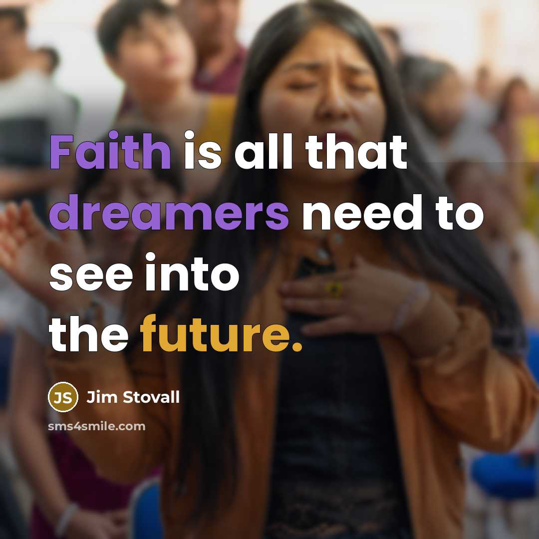 “Faith is all that dreamers need to see into the…” quote by Jim Stovall