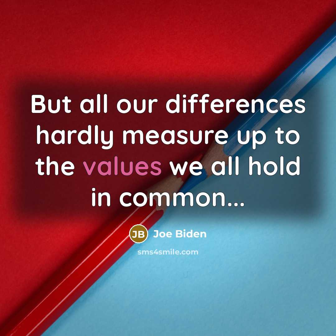 “But all our differences hardly measure up to the values we all hold in common...” quote by Joe Biden