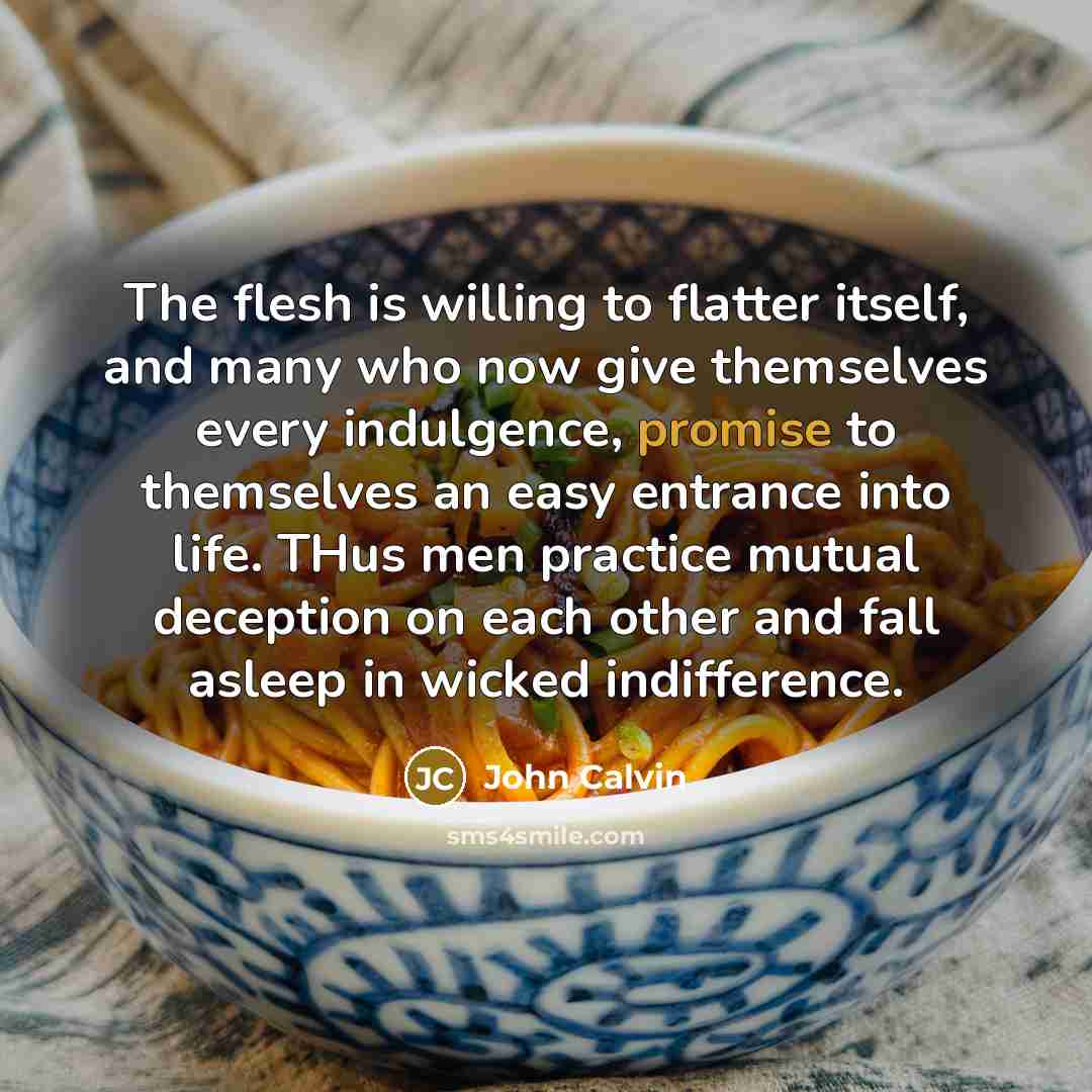 “The flesh is willing to flatter itself, and many who…” quote by John Calvin