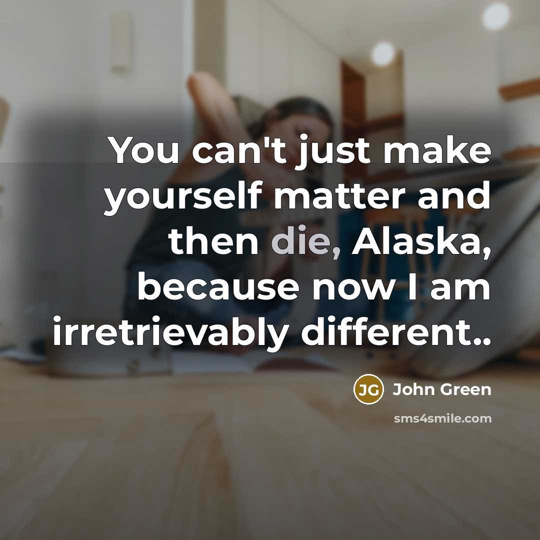“You can't just make yourself matter and then die, Alaska,…” quote by John Green