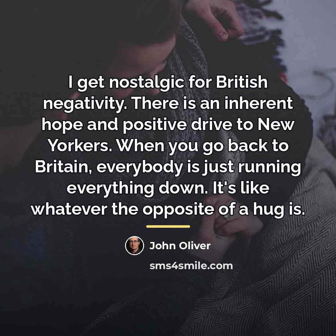 “I get nostalgic for British negativity. There is an inherent…” quote by John Oliver