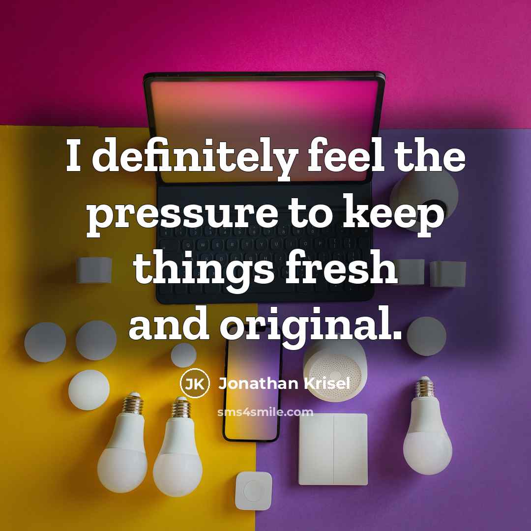 “I definitely feel the pressure to keep things fresh and…” quote by Jonathan Krisel