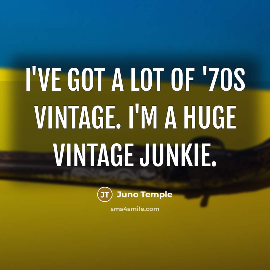 “I've got a lot of '70s vintage. I'm a huge vintage junkie.” quote by Juno Temple