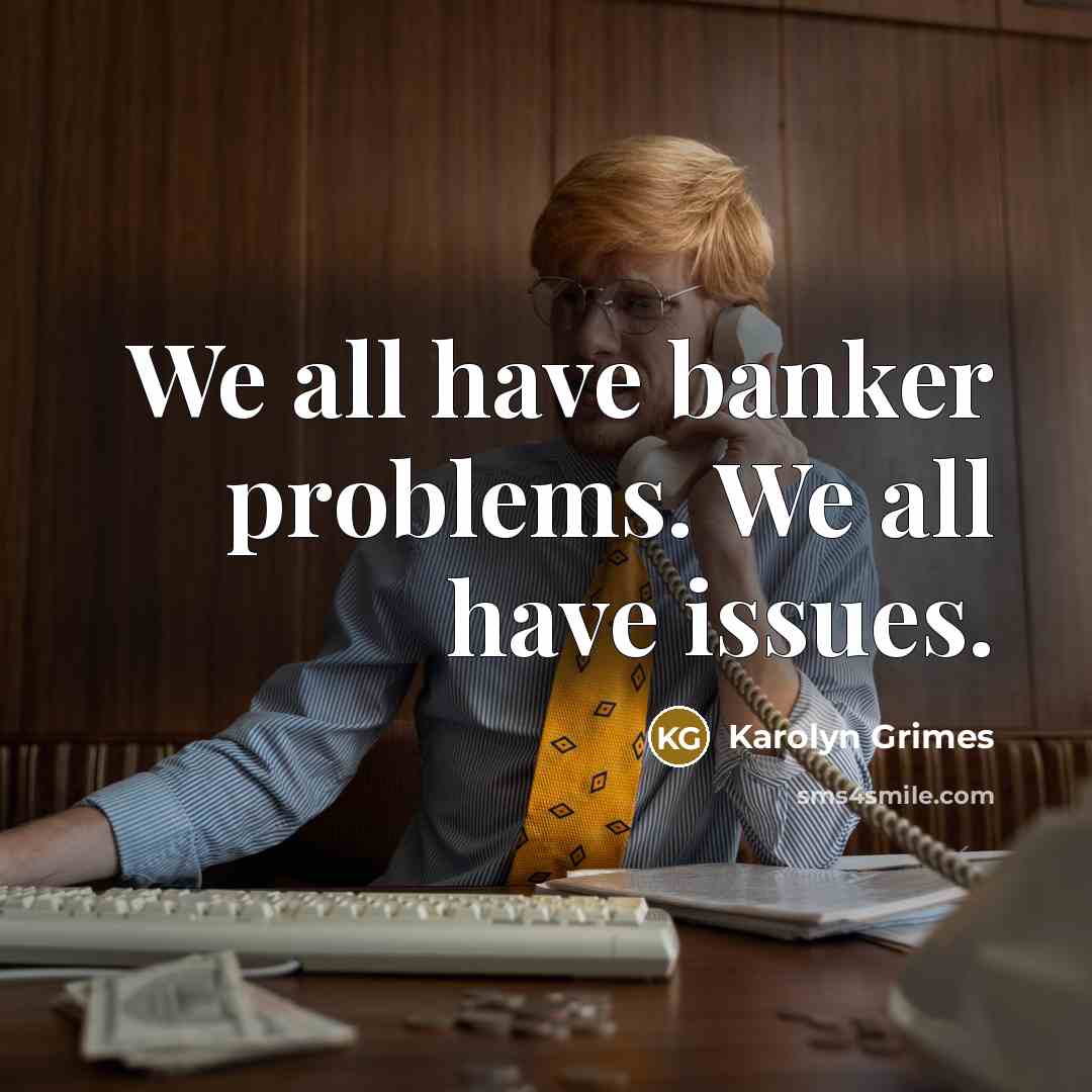 “We all have banker problems. We all have issues.” quote by Karolyn Grimes