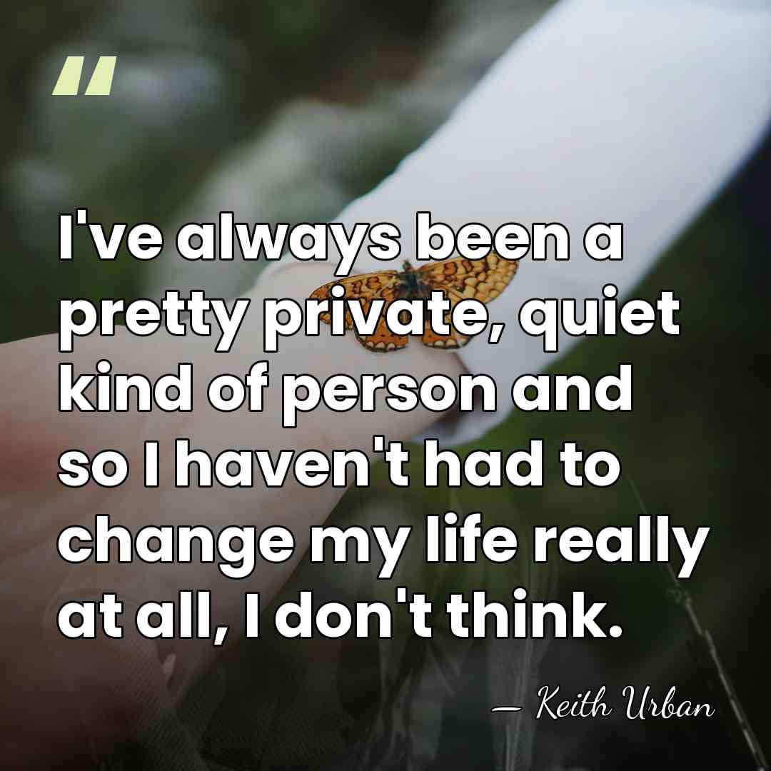 I've always been a pretty private, quiet kind of person and so&hellip; - Keith Urban