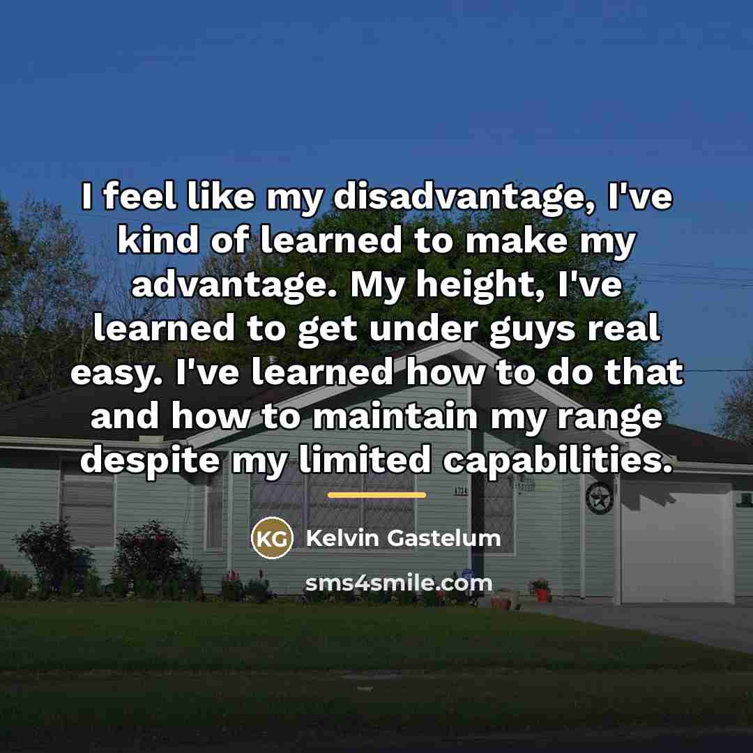 “I feel like my disadvantage, I've kind of learned to…” quote by Kelvin Gastelum