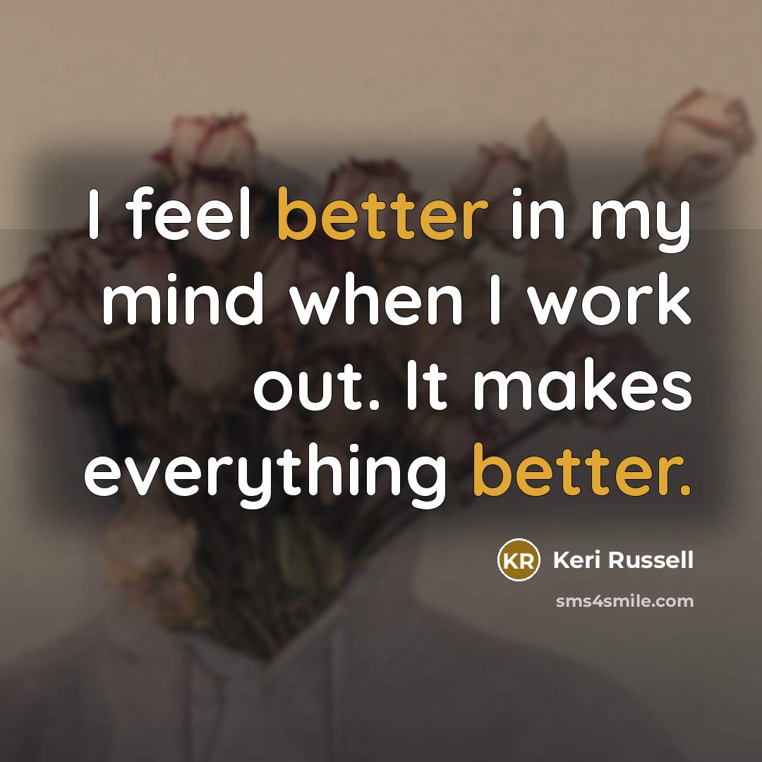 “I feel better in my mind when I work out. It makes everything better.” quote by Keri Russell