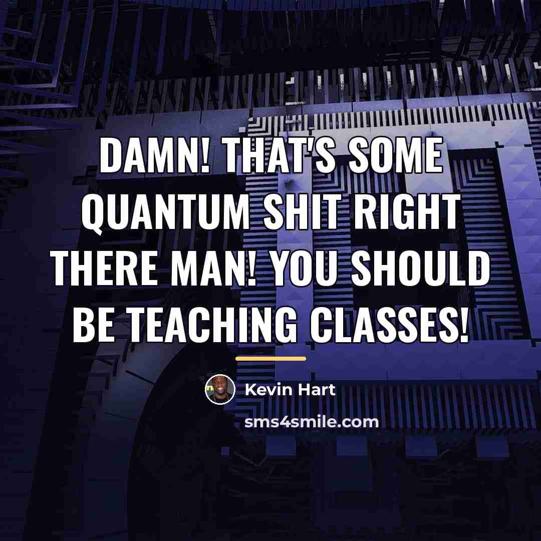 “Damn! that's some quantum shit right there man! You should…” quote by Kevin Hart