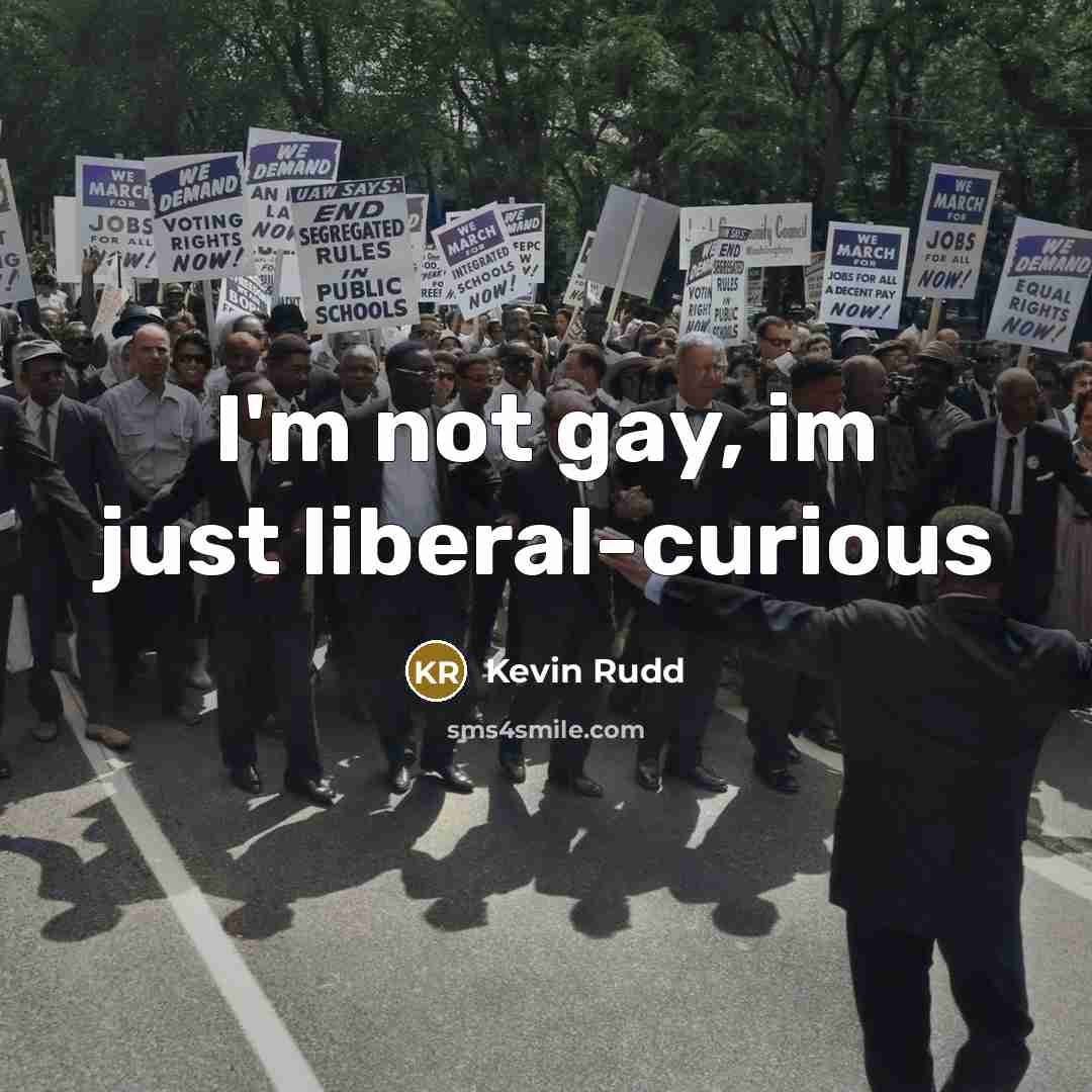 “I'm not gay, im just liberal-curious…” quote by Kevin Rudd