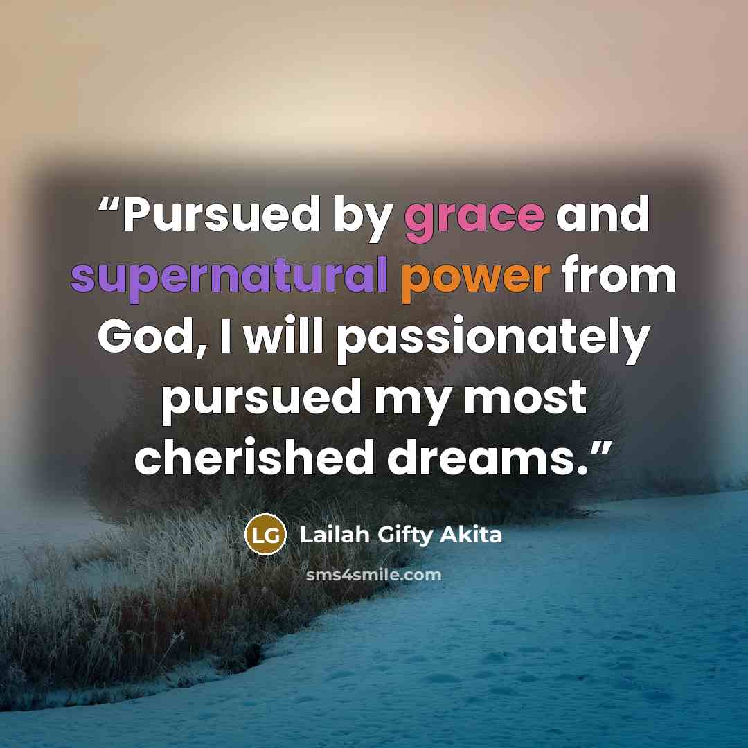 “Pursued by grace and supernatural power from God, I will passionately pursued my most cherished dreams.” quote by Lailah Gifty Akita