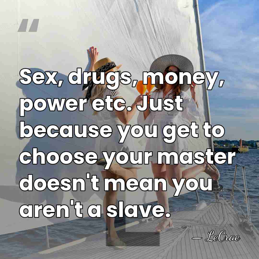 Sex, drugs, money, power etc. Just because you get to choose your&hellip; - LeCrae