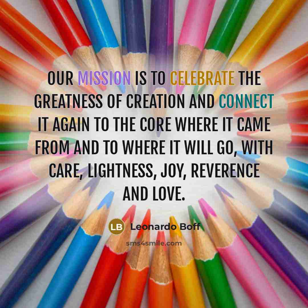 “Our mission is to celebrate the greatness of Creation and…” quote by Leonardo Boff