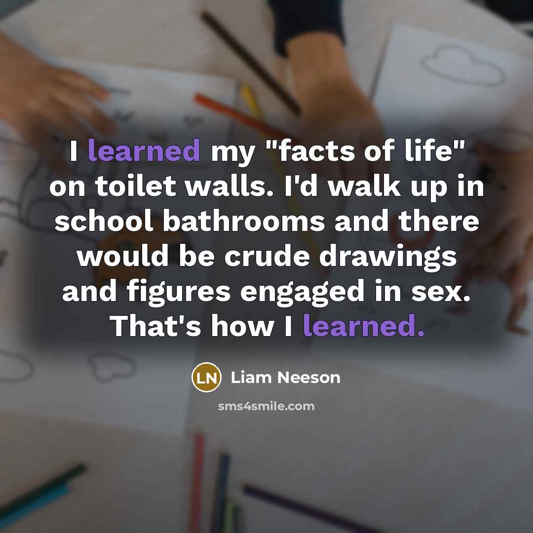 “I learned my "facts of life" on toilet walls. I'd…” quote by Liam Neeson