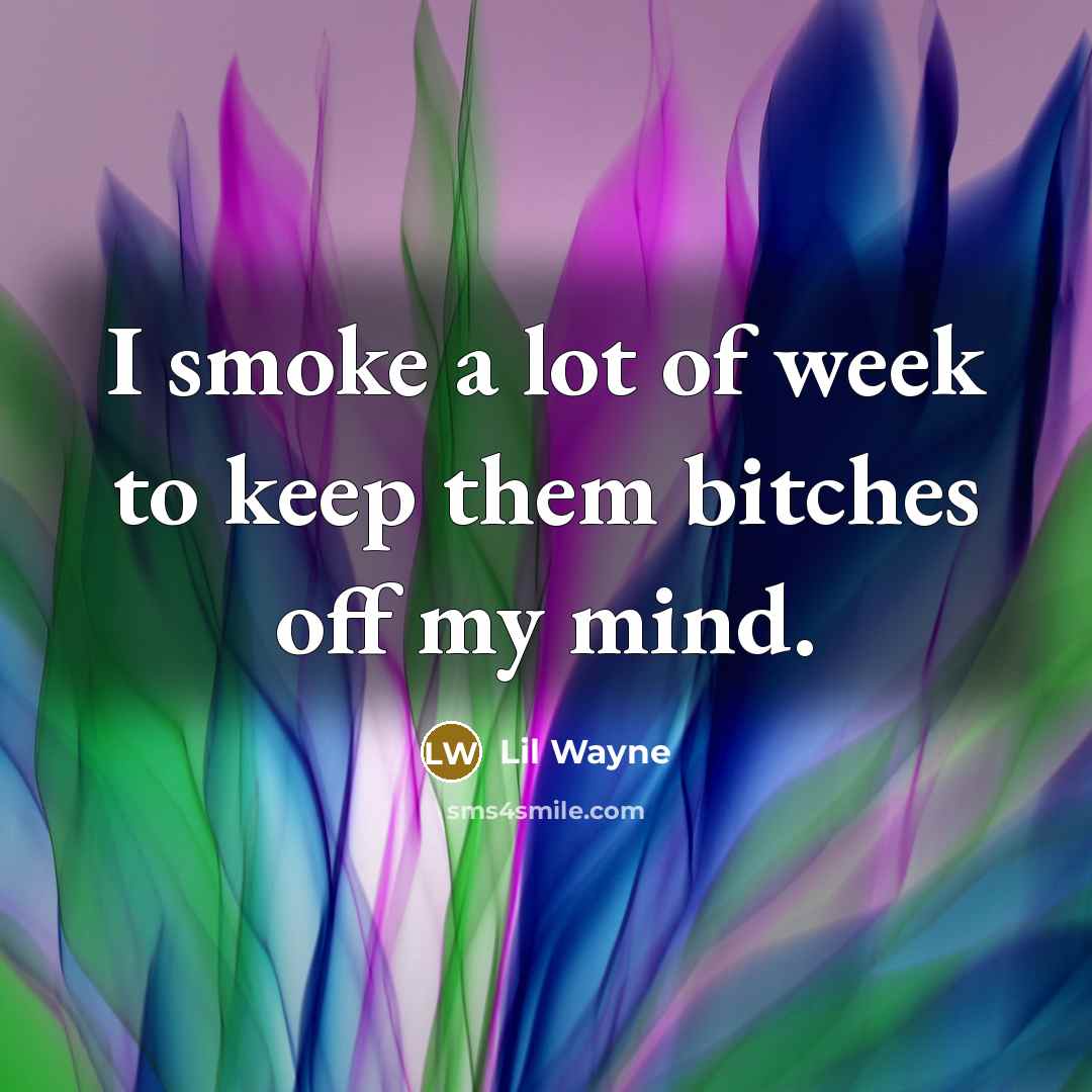 “I smoke a lot of week to keep them bitches off my mind.” quote by Lil Wayne