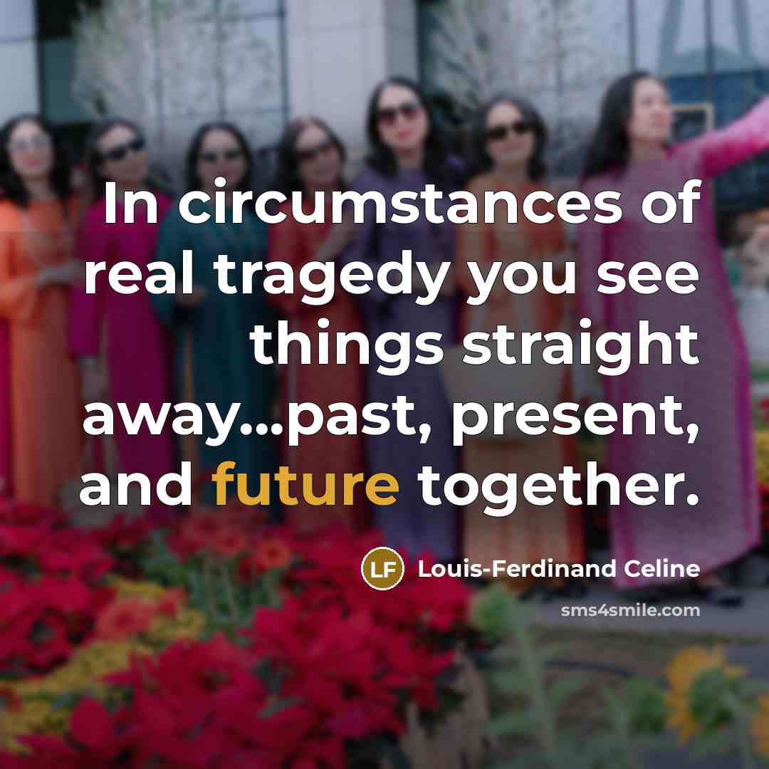 “In circumstances of real tragedy you see things straight away...past,…” quote by Louis-Ferdinand Celine