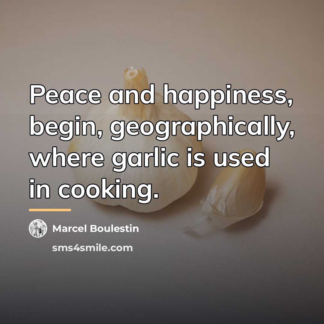 “Peace and happiness, begin, geographically, where garlic is used in…” quote by Marcel Boulestin