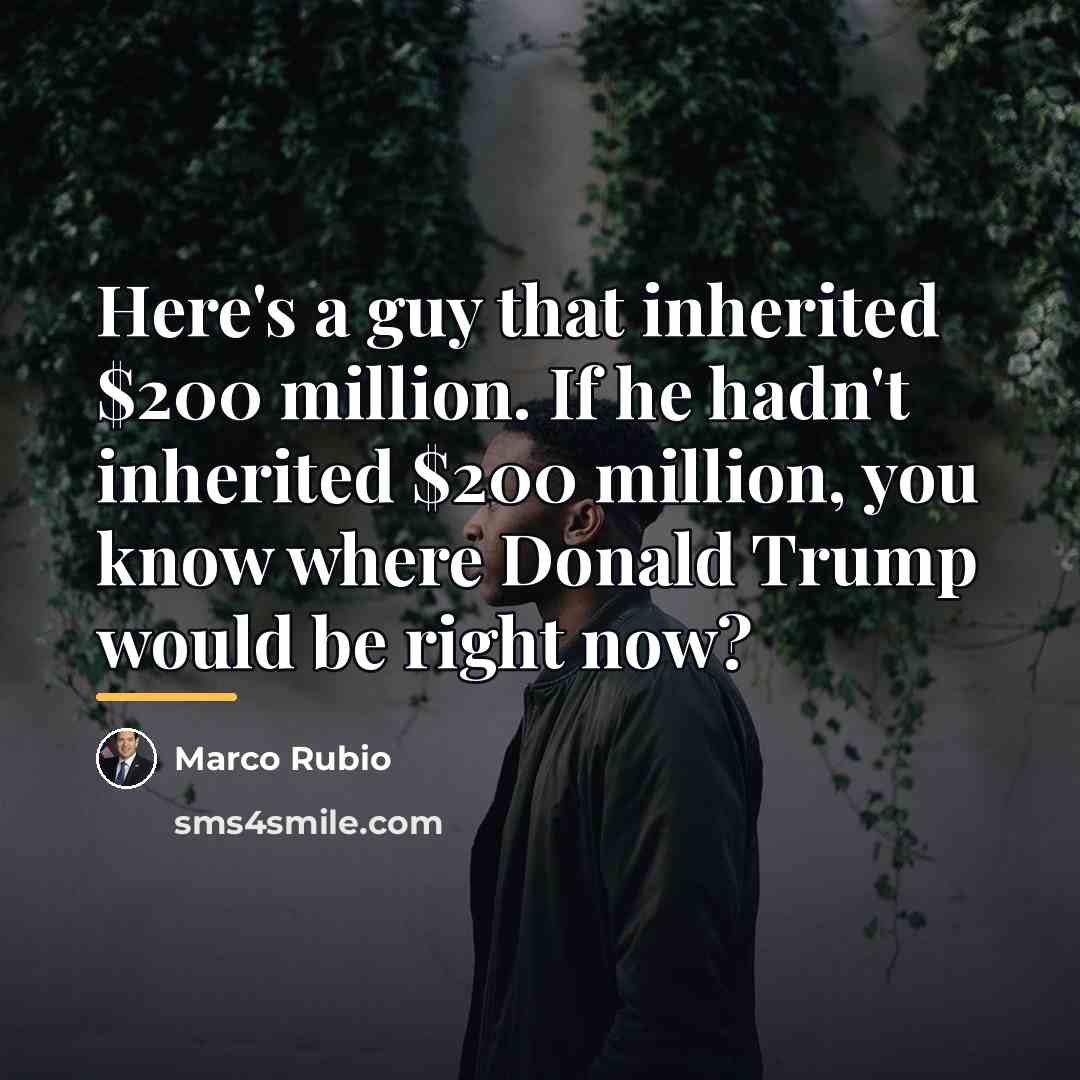 “Here's a guy that inherited $200 million. If he hadn't…” quote by Marco Rubio