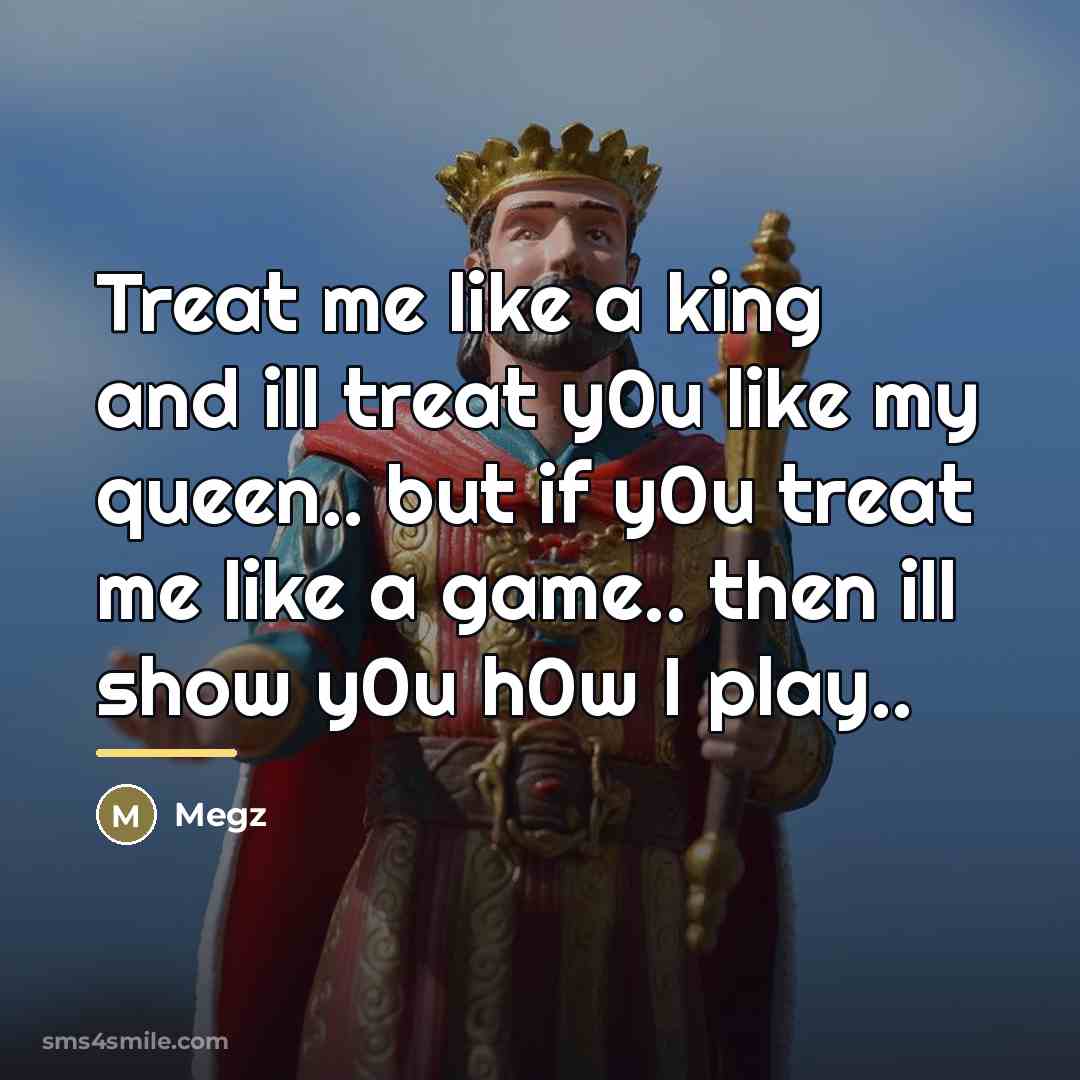 “Treat me like a king and ill treat y0u like…” quote by Megz