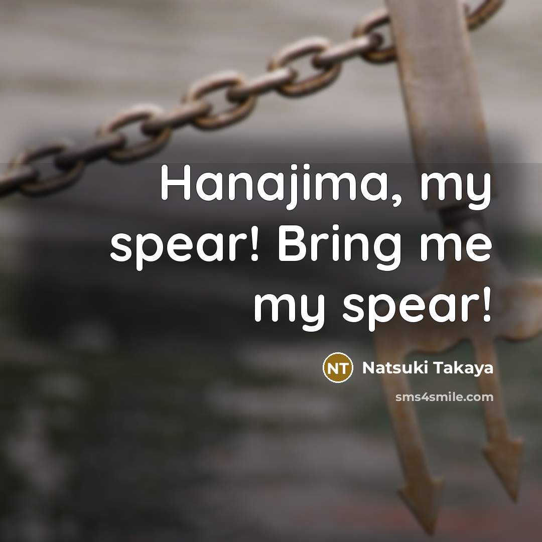 “Hanajima, my spear! Bring me my spear!…” quote by Natsuki Takaya