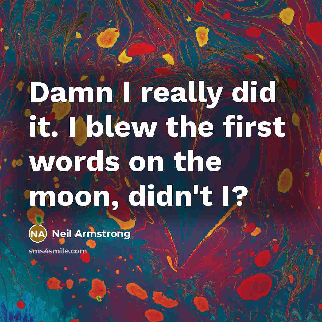 “Damn I really did it. I blew the first words…” quote by Neil Armstrong
